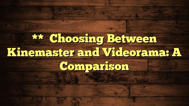 **

Choosing Between Kinemaster and Videorama: A Comparison