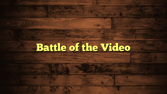 Battle of the Video