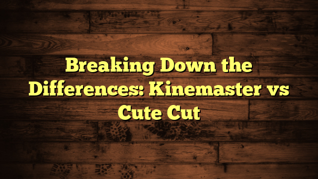 Breaking Down the Differences: Kinemaster vs Cute Cut