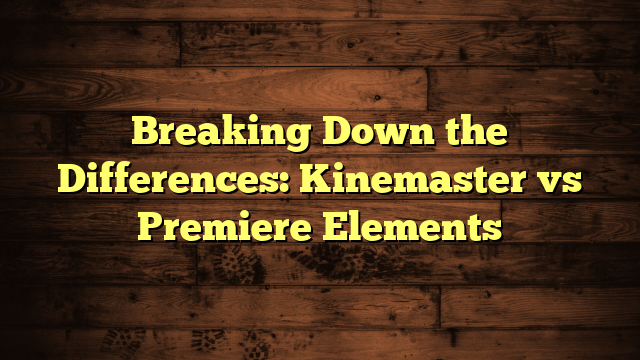 Breaking Down the Differences: Kinemaster vs Premiere Elements