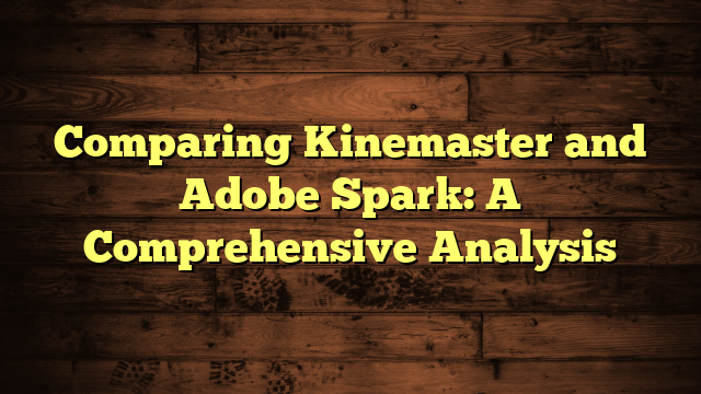 Comparing Kinemaster and Adobe Spark: A Comprehensive Analysis