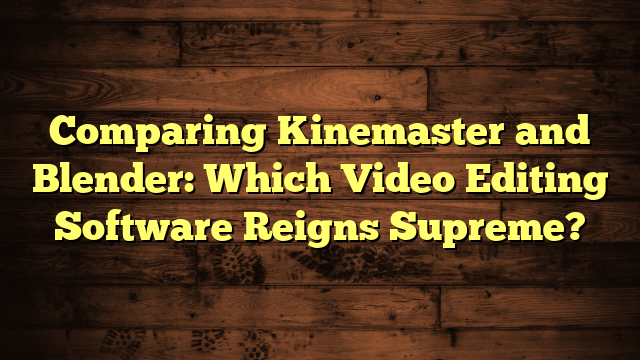 Comparing Kinemaster and Blender: Which Video Editing Software Reigns Supreme?