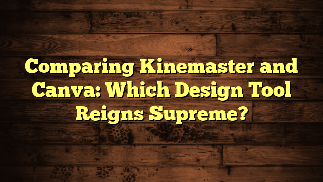 Comparing Kinemaster and Canva: Which Design Tool Reigns Supreme?