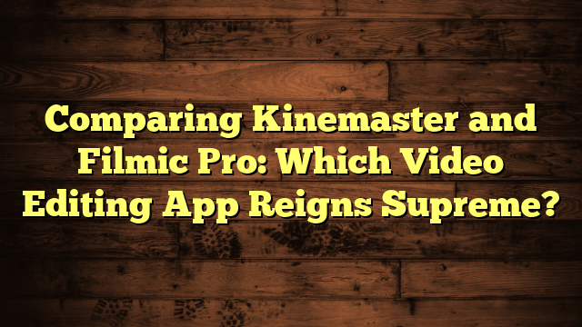 Comparing Kinemaster and Filmic Pro: Which Video Editing App Reigns Supreme?
