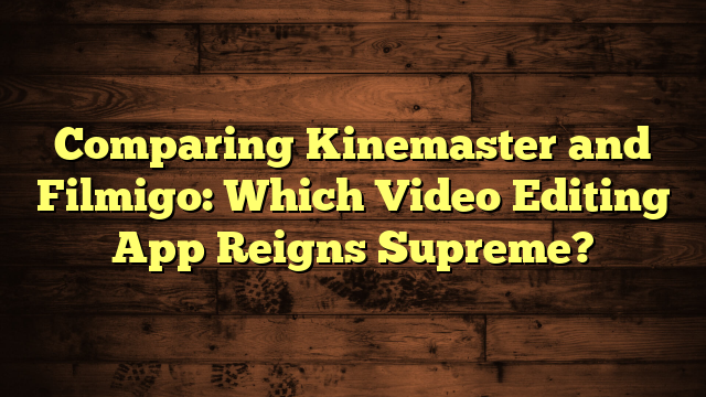 Comparing Kinemaster and Filmigo: Which Video Editing App Reigns Supreme?