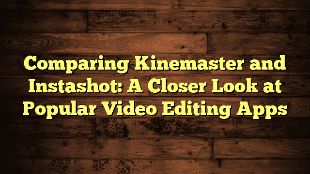 Comparing Kinemaster and Instashot: A Closer Look at Popular Video Editing Apps