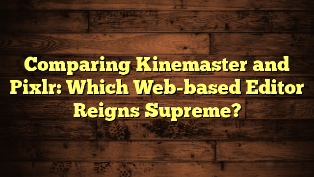 Comparing Kinemaster and Pixlr: Which Web-based Editor Reigns Supreme?