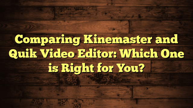 Comparing Kinemaster and Quik Video Editor: Which One is Right for You?