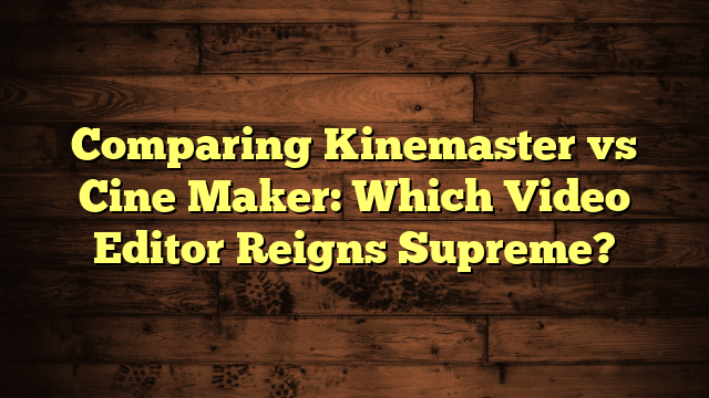 Comparing Kinemaster vs Cine Maker: Which Video Editor Reigns Supreme?