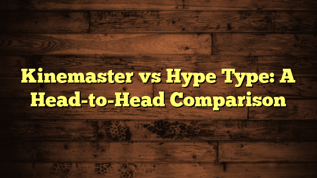Kinemaster vs Hype Type: A Head-to-Head Comparison